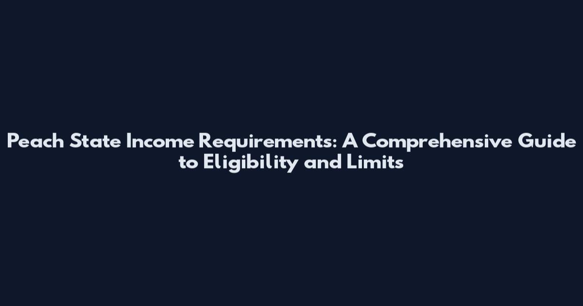 Peach State Income Requirements: A Comprehensive Guide to Eligibility and Limits
