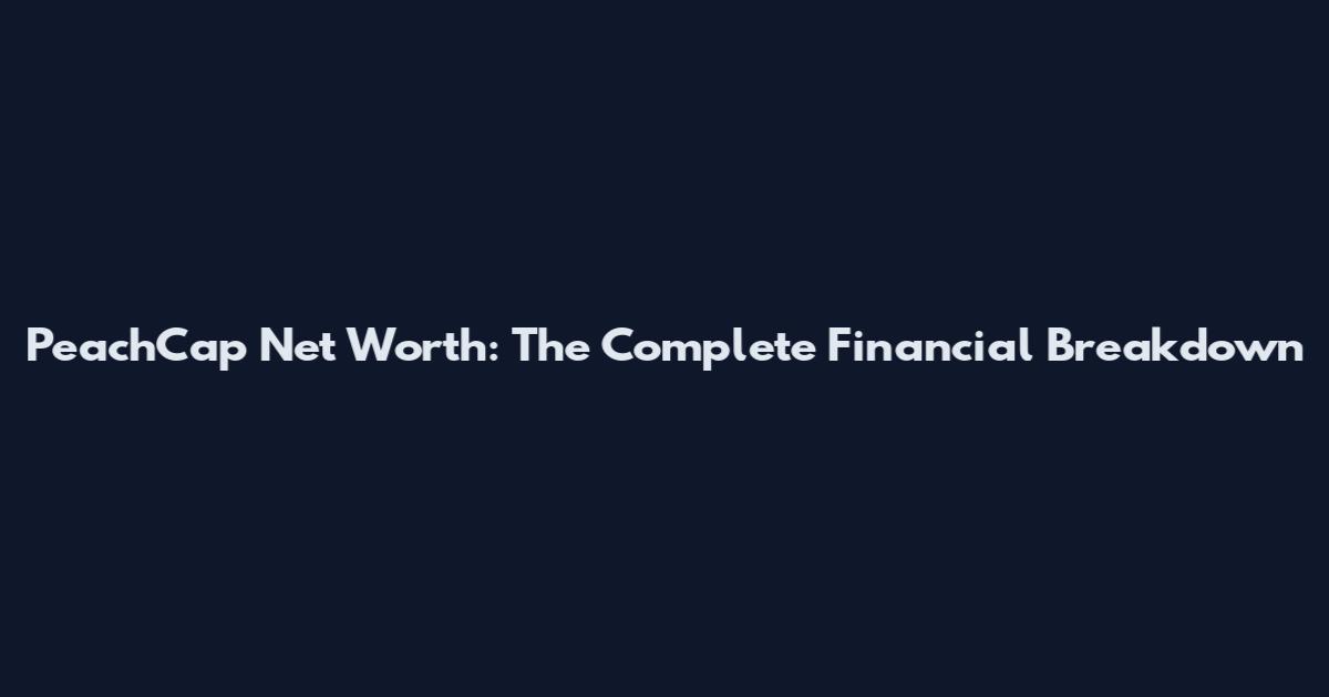 PeachCap Net Worth: The Complete Financial Breakdown