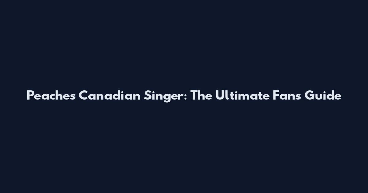 Peaches Canadian Singer: The Ultimate Fan's Guide