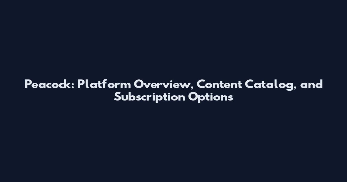 Peacock: Platform Overview, Content Catalog, and Subscription Options