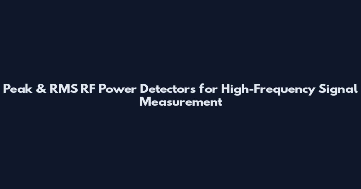 Peak & RMS RF Power Detectors for High-Frequency Signal Measurement