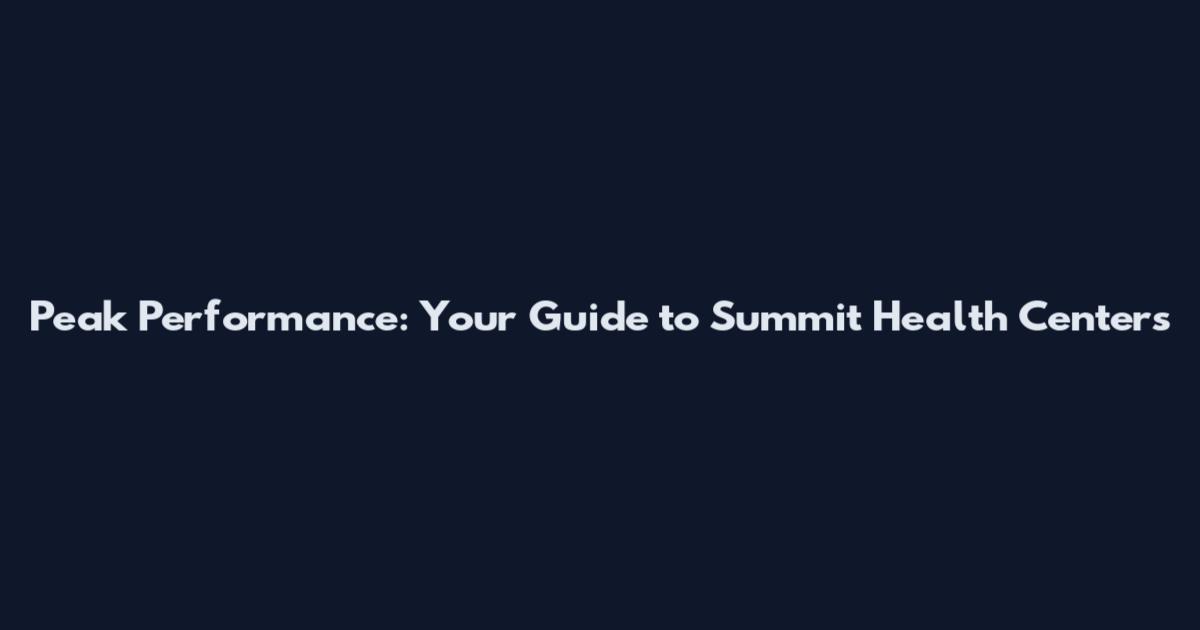 Peak Performance: Your Guide to Summit Health Centers