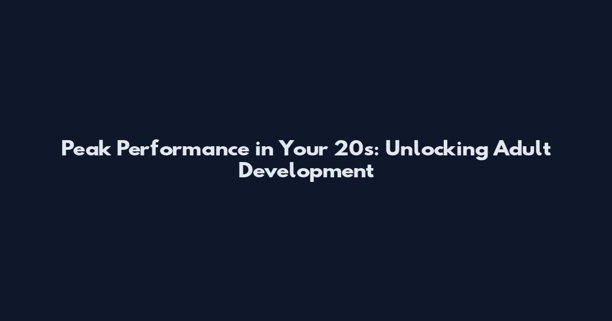 Peak Performance in Your 20s: Unlocking Adult Development