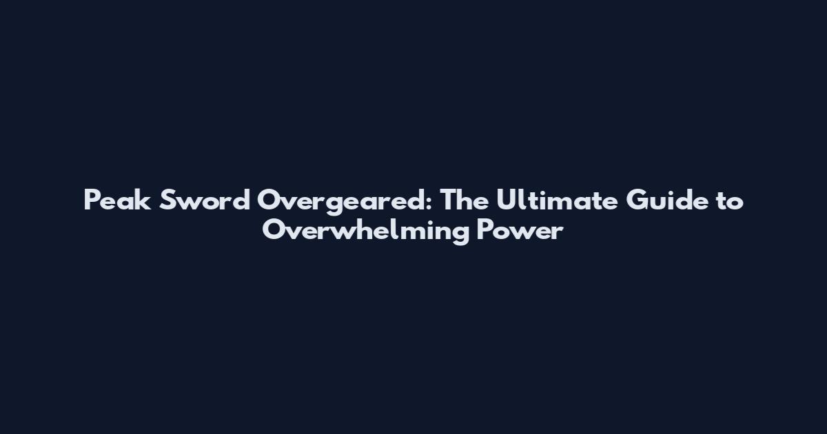 Peak Sword Overgeared: The Ultimate Guide to Overwhelming Power