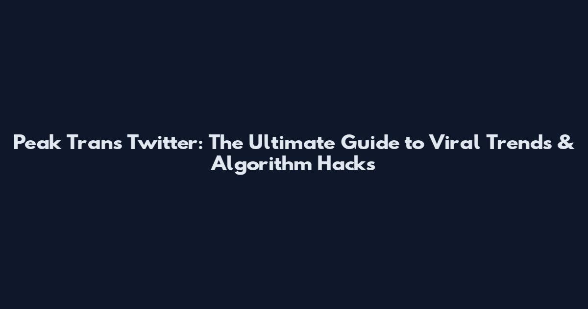Peak Trans Twitter: The Ultimate Guide to Viral Trends & Algorithm Hacks