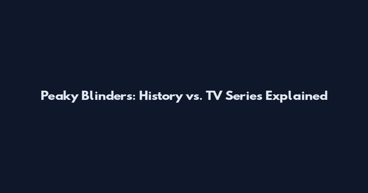 Peaky Blinders: History vs. TV Series Explained