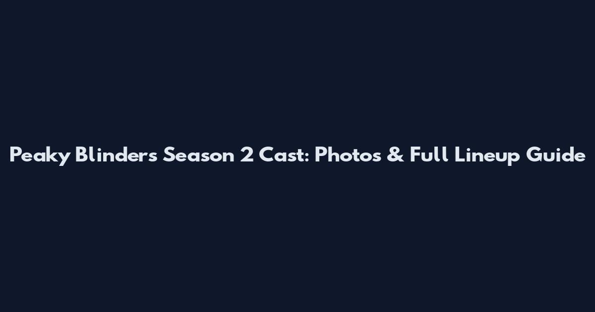 Peaky Blinders Season 2 Cast: Photos & Full Lineup Guide