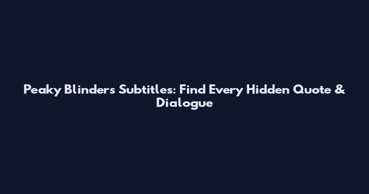 Peaky Blinders Subtitles: Find Every Hidden Quote & Dialogue