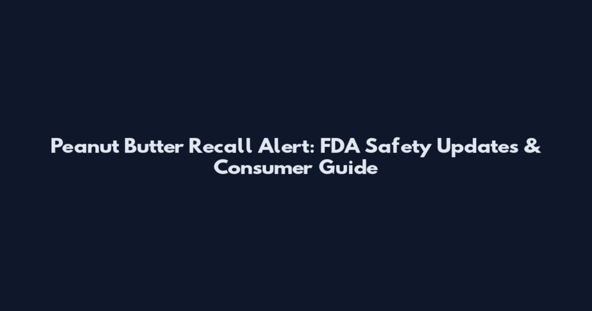 Peanut Butter Recall Alert: FDA Safety Updates & Consumer Guide