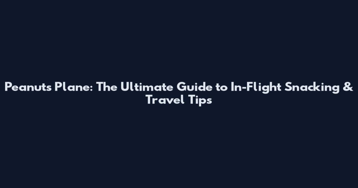 Peanuts Plane: The Ultimate Guide to In-Flight Snacking & Travel Tips