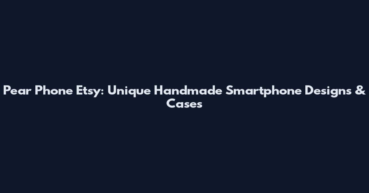 Pear Phone Etsy: Unique Handmade Smartphone Designs & Cases