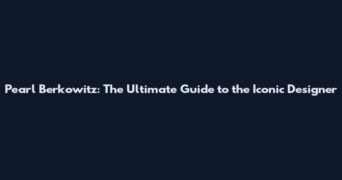 Pearl Berkowitz: The Ultimate Guide to the Iconic Designer
