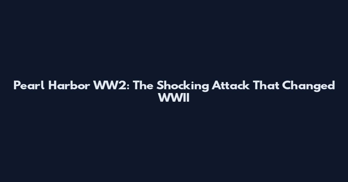 Pearl Harbor WW2: The Shocking Attack That Changed WWII