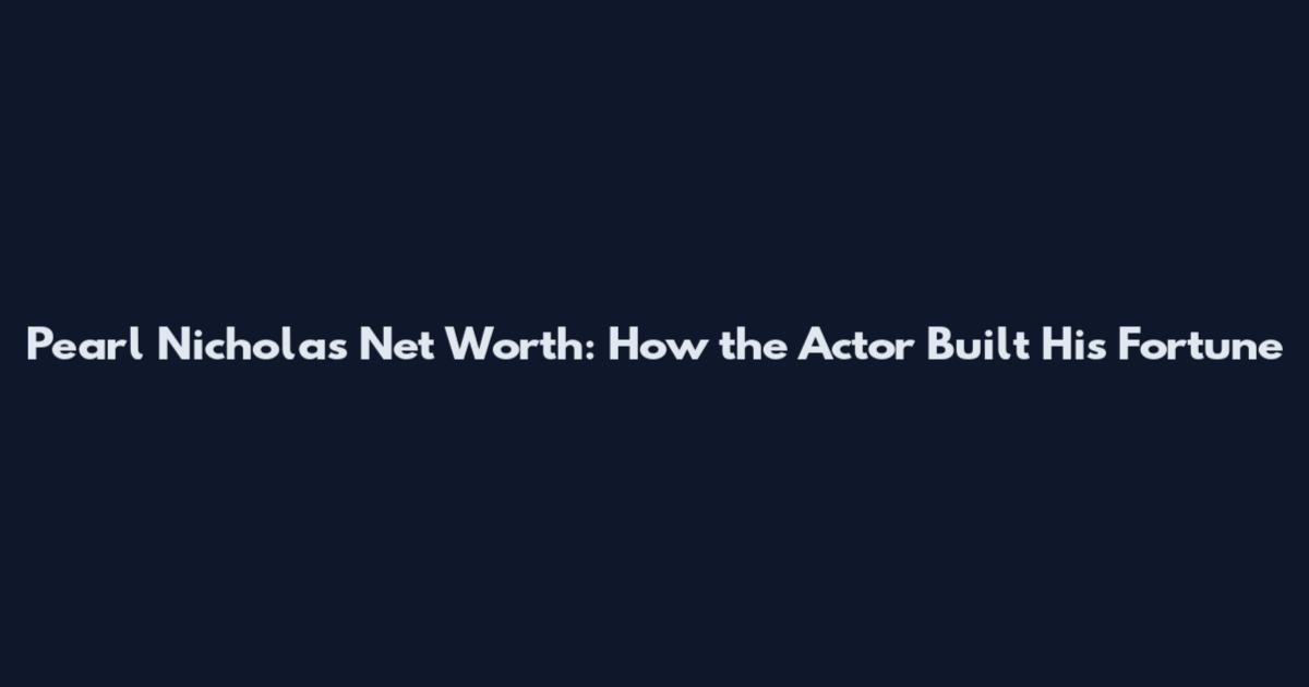 Pearl Nicholas Net Worth: How the Actor Built His Fortune