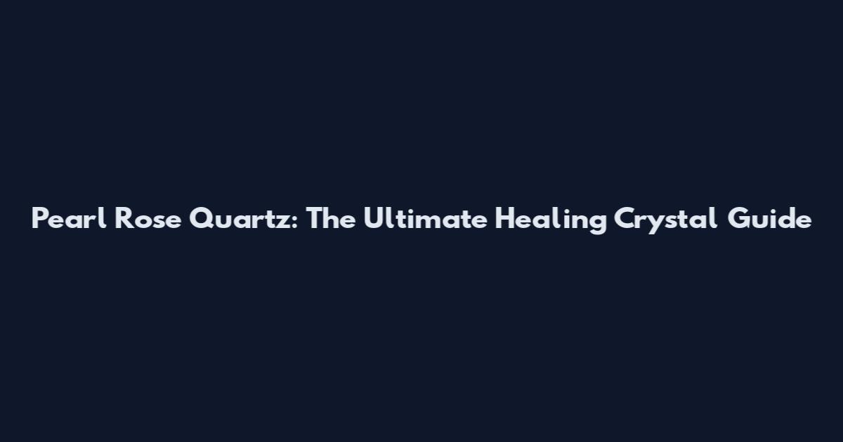 Pearl Rose Quartz: The Ultimate Healing Crystal Guide