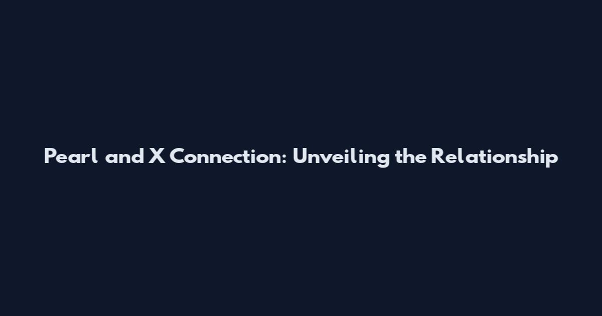 Pearl and X Connection: Unveiling the Relationship