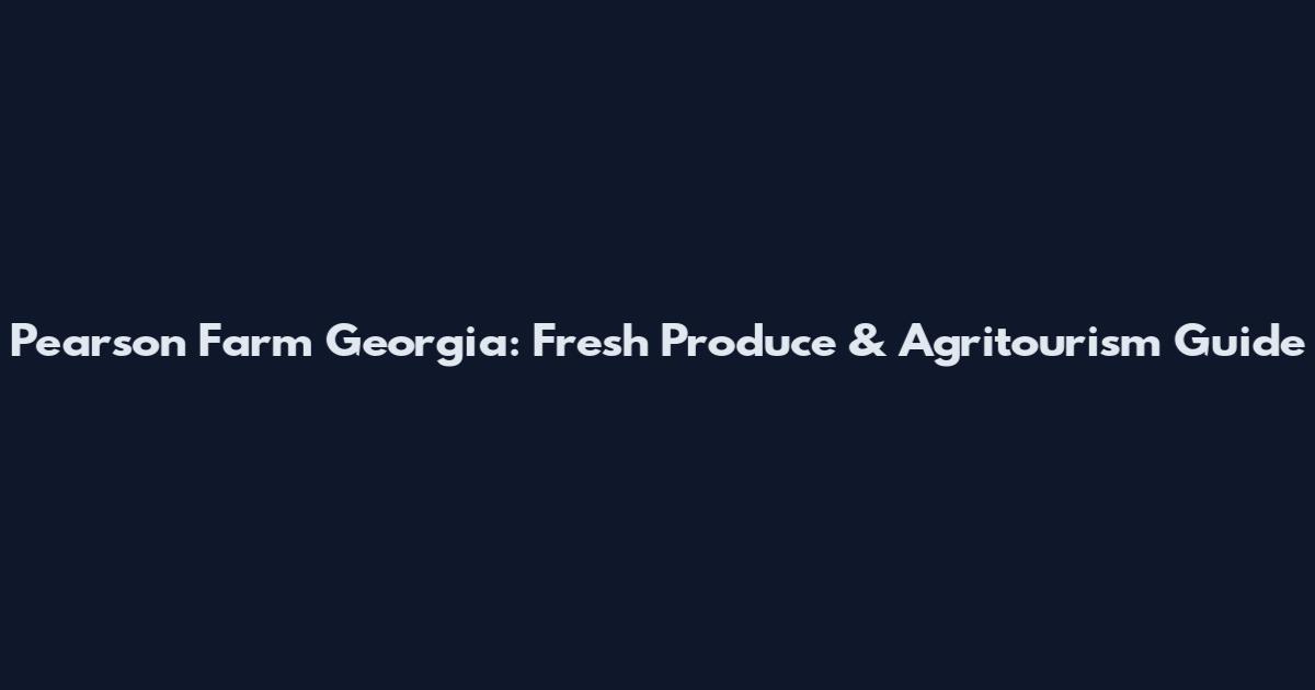 Pearson Farm Georgia: Fresh Produce & Agritourism Guide