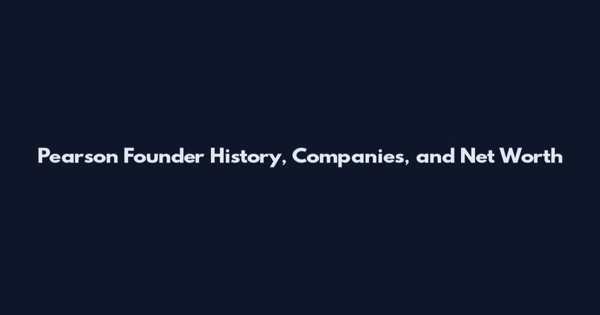 Pearson Founder History, Companies, and Net Worth