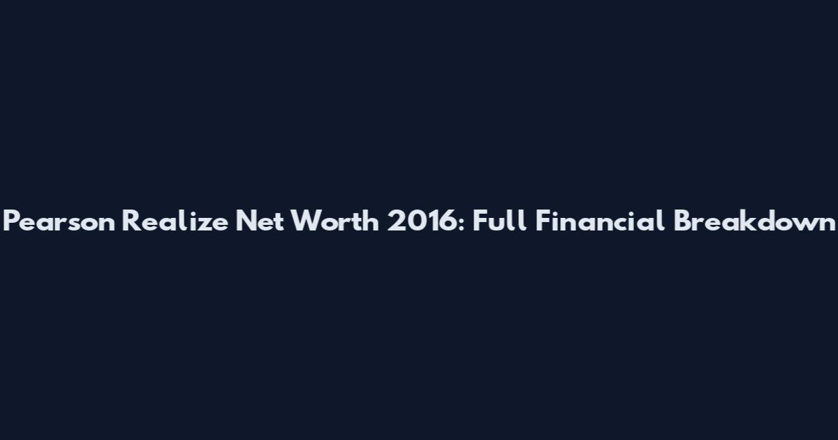 Pearson Realize Net Worth 2016: Full Financial Breakdown
