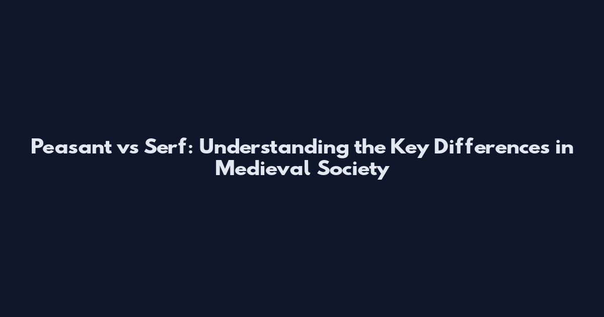 Peasant vs Serf: Understanding the Key Differences in Medieval Society