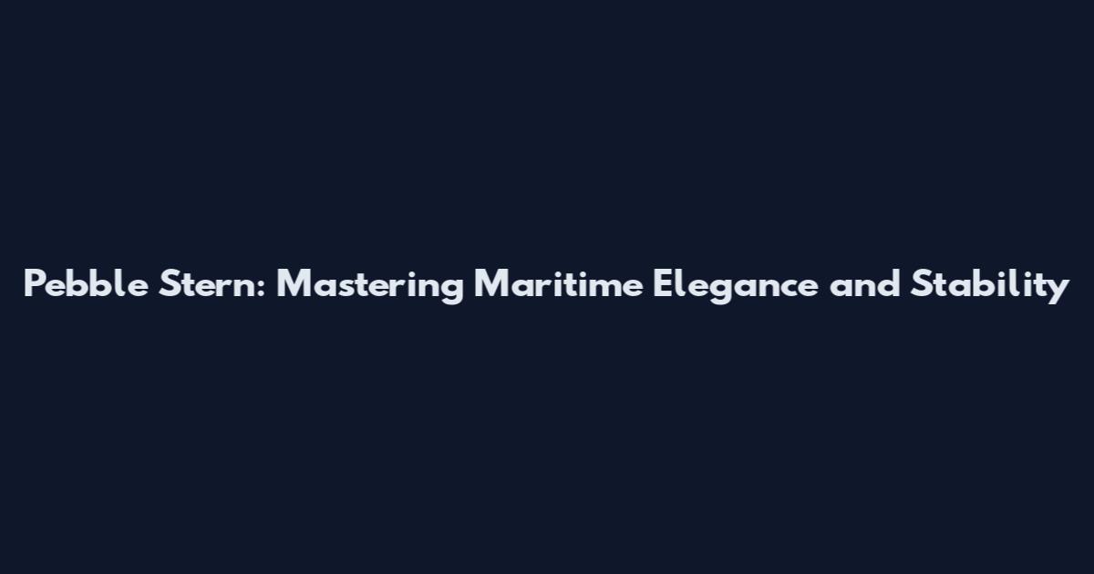Pebble Stern: Mastering Maritime Elegance and Stability