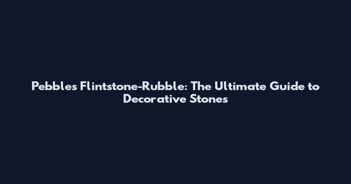 Pebbles Flintstone-Rubble: The Ultimate Guide to Decorative Stones