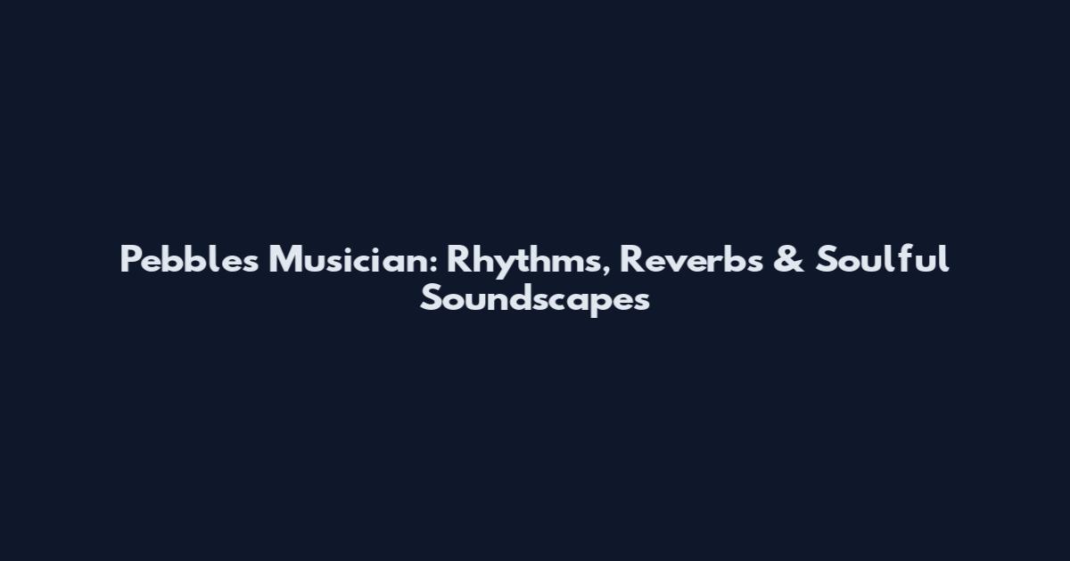 Pebbles Musician: Rhythms, Reverbs & Soulful Soundscapes
