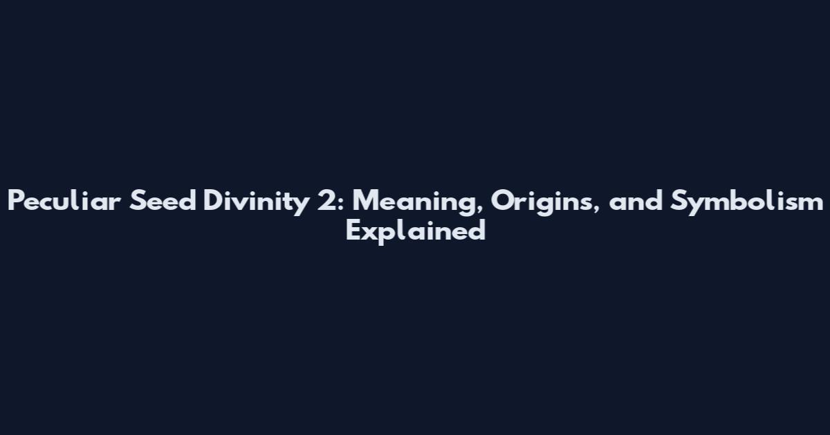 Peculiar Seed Divinity 2: Meaning, Origins, and Symbolism Explained