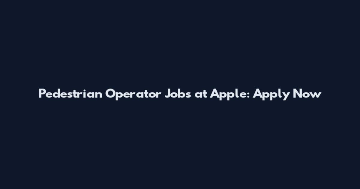 Pedestrian Operator Jobs at Apple: Apply Now