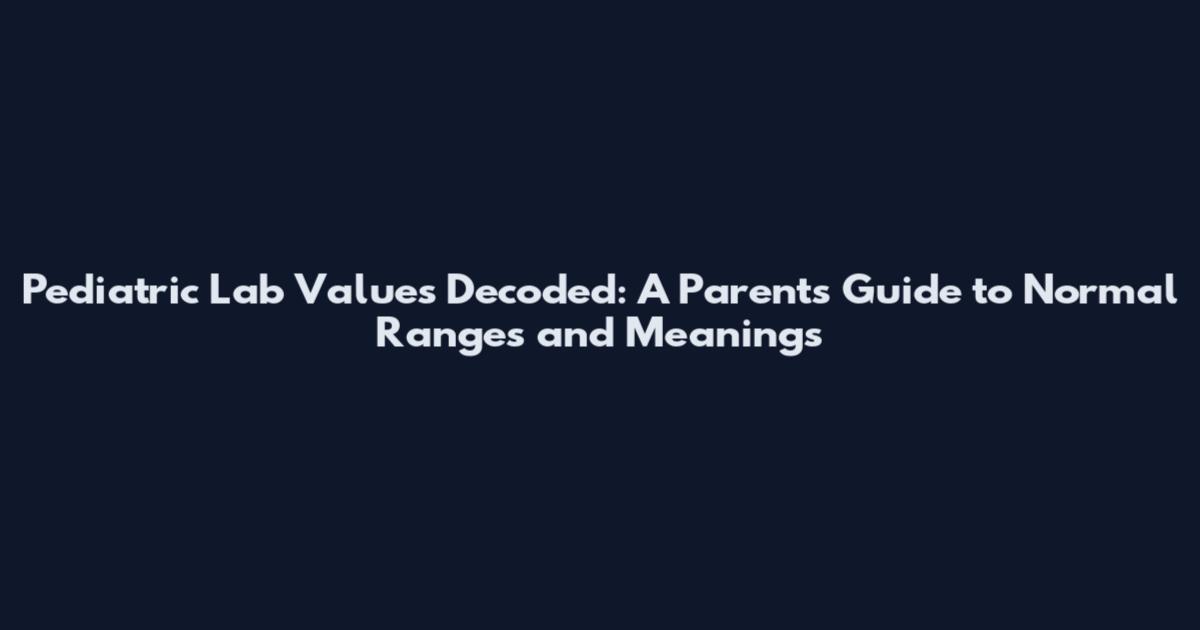 Pediatric Lab Values Decoded: A Parent's Guide to Normal Ranges and Meanings