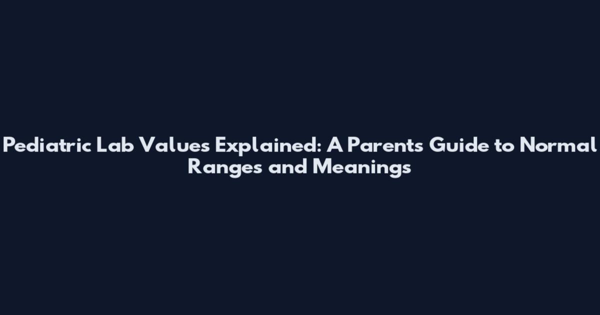 Pediatric Lab Values Explained: A Parent's Guide to Normal Ranges and Meanings