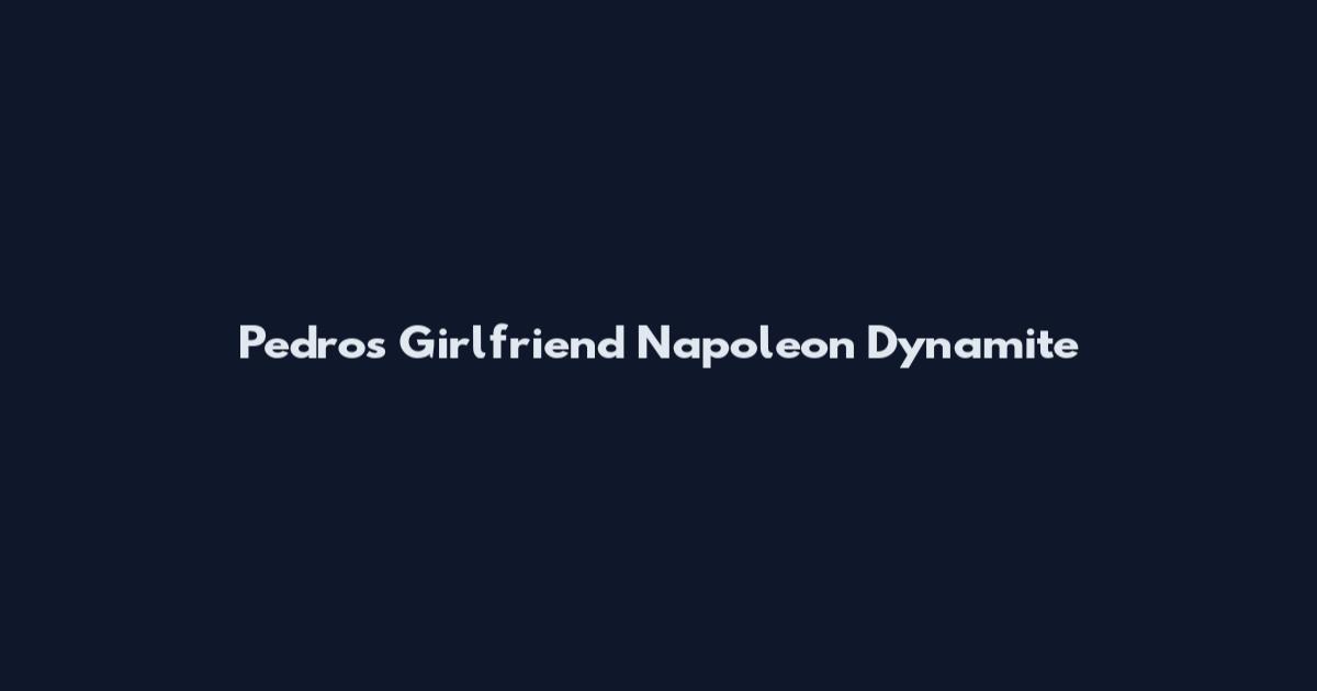 Pedro's Girlfriend Napoleon Dynamite