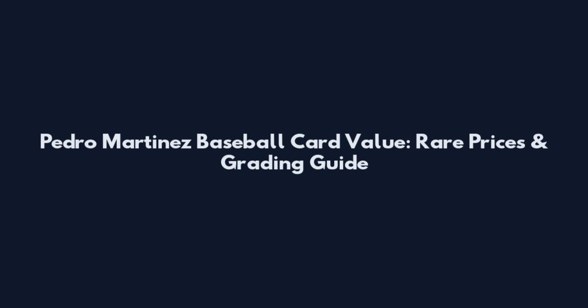 Pedro Martinez Baseball Card Value: Rare Prices & Grading Guide