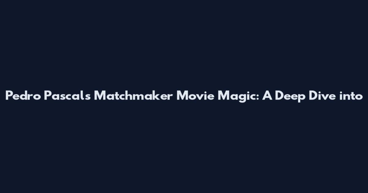 Pedro Pascal's Matchmaker Movie Magic: A Deep Dive into