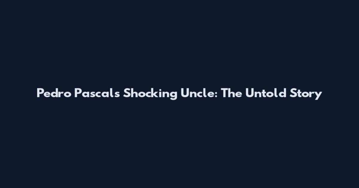 Pedro Pascal's Shocking Uncle: The Untold Story