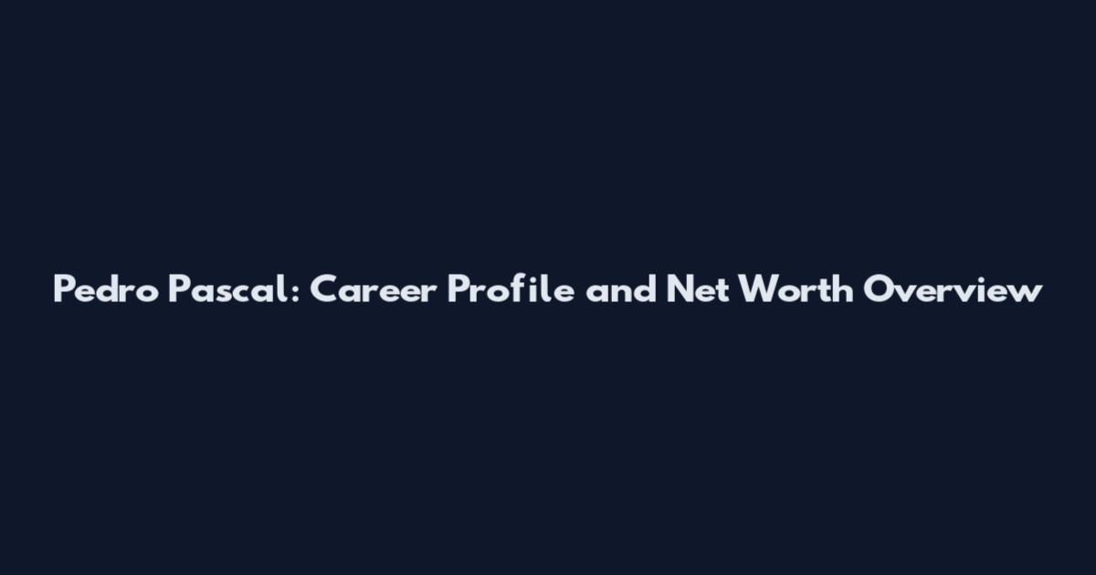 Pedro Pascal: Career Profile and Net Worth Overview