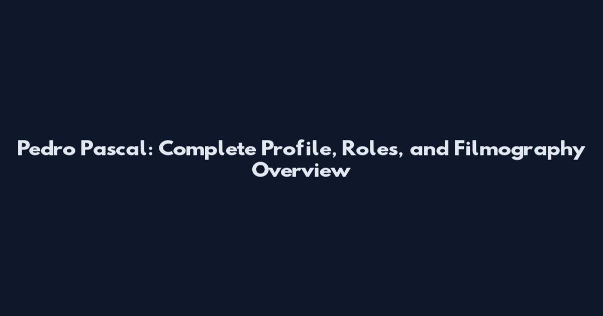 Pedro Pascal: Complete Profile, Roles, and Filmography Overview