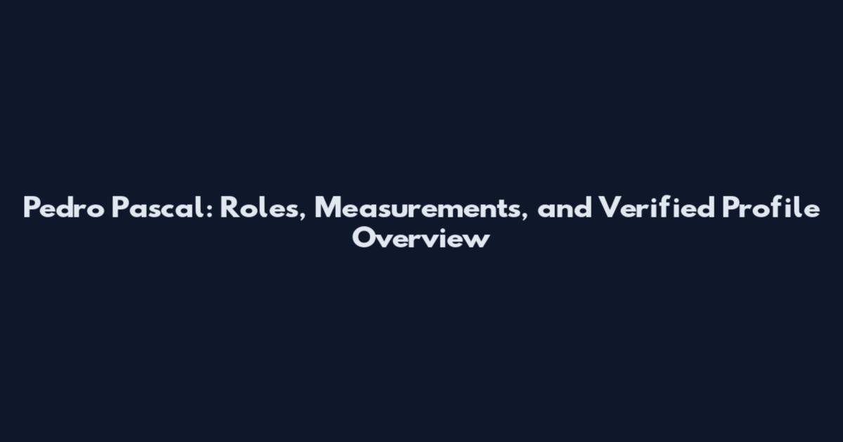 Pedro Pascal: Roles, Measurements, and Verified Profile Overview