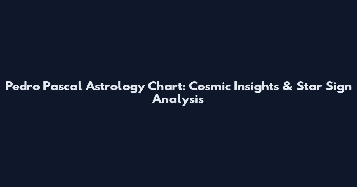 Pedro Pascal Astrology Chart: Cosmic Insights & Star Sign Analysis