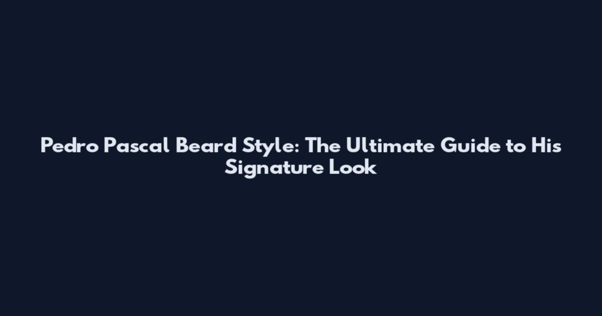 Pedro Pascal Beard Style: The Ultimate Guide to His Signature Look