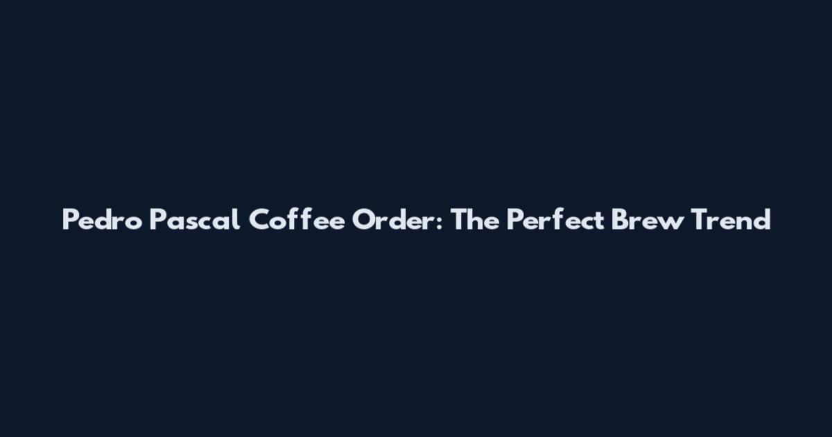 Pedro Pascal Coffee Order: The Perfect Brew Trend