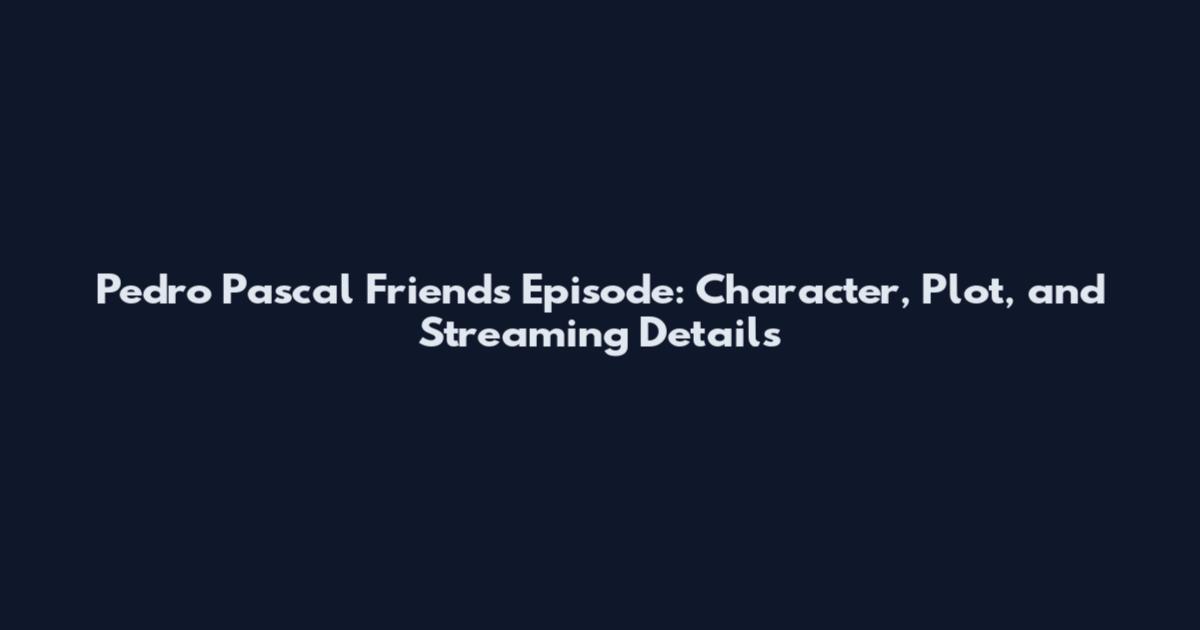 Pedro Pascal Friends Episode: Character, Plot, and Streaming Details