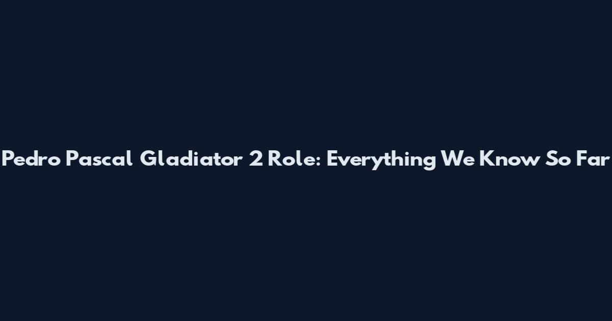 Pedro Pascal Gladiator 2 Role: Everything We Know So Far