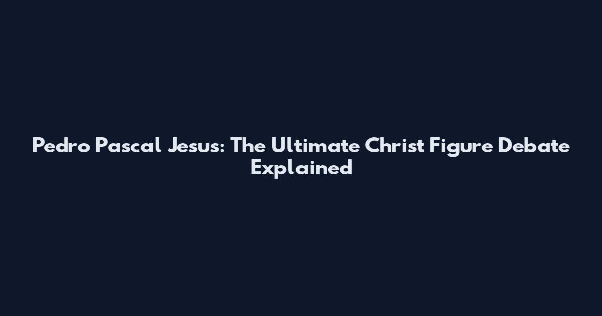 Pedro Pascal Jesus: The Ultimate Christ Figure Debate Explained
