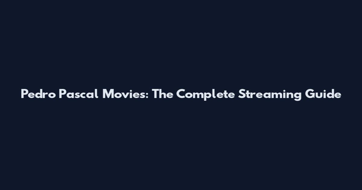Pedro Pascal Movies: The Complete Streaming Guide