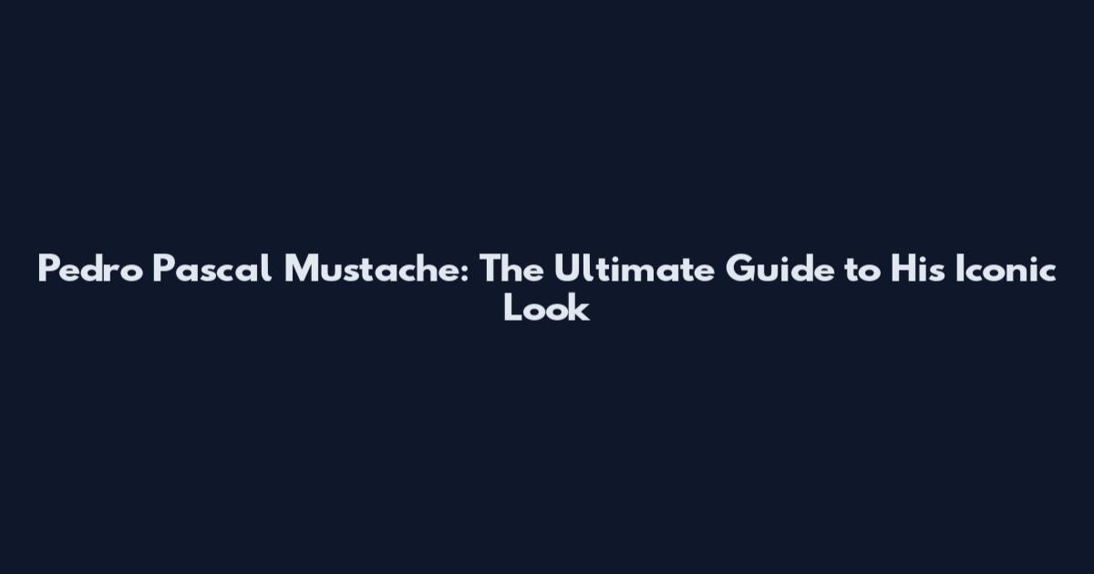 Pedro Pascal Mustache: The Ultimate Guide to His Iconic Look