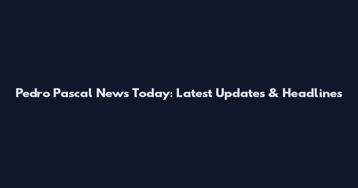 Pedro Pascal News Today: Latest Updates & Headlines