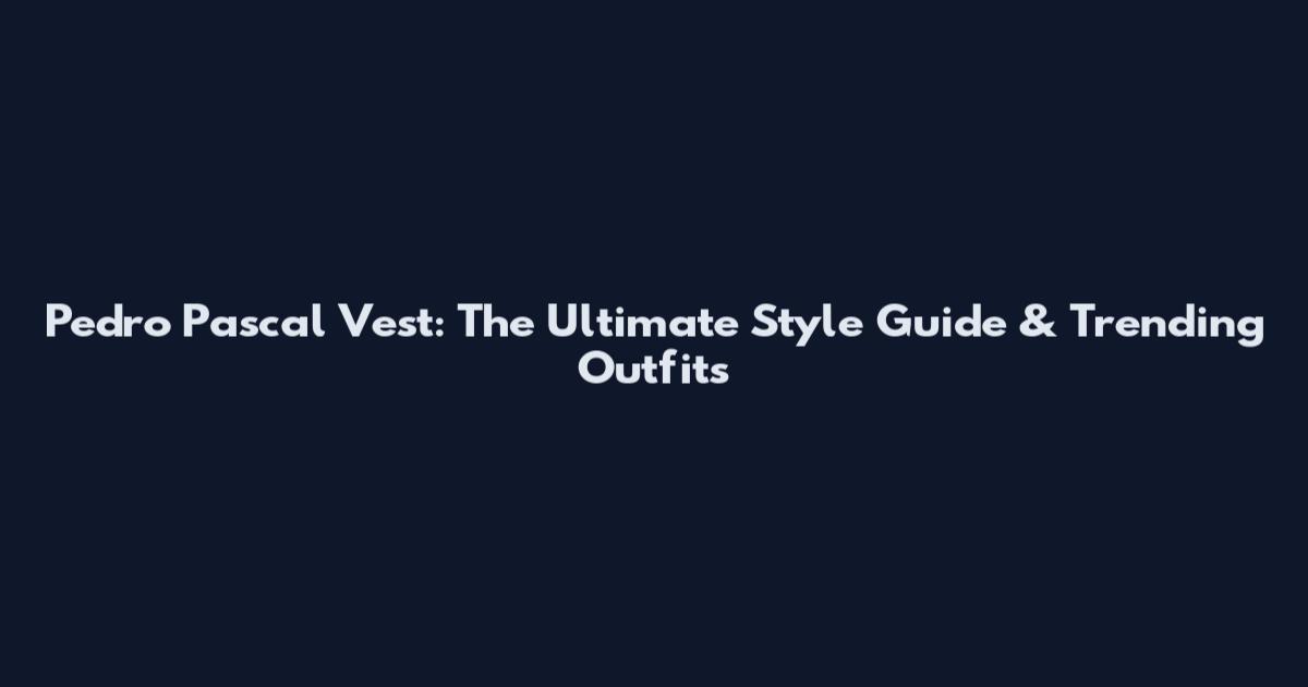 Pedro Pascal Vest: The Ultimate Style Guide & Trending Outfits