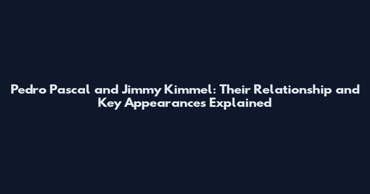 Pedro Pascal and Jimmy Kimmel: Their Relationship and Key Appearances Explained