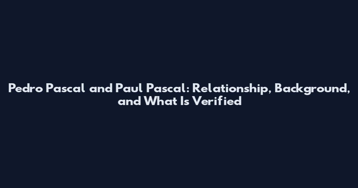 Pedro Pascal and Paul Pascal: Relationship, Background, and What Is Verified